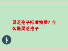 灵芝孢子标准物质？什么是灵芝孢子