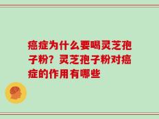 癌症为什么要喝灵芝孢子粉？灵芝孢子粉对癌症的作用有哪些
