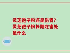 灵芝孢子粉还是伤胃？灵芝孢子粉长期吃害处是什么