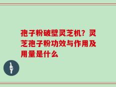 孢子粉破壁灵芝机？灵芝孢子粉功效与作用及用量是什么