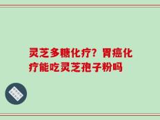 灵芝多糖化疗？胃癌化疗能吃灵芝孢子粉吗