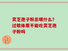 灵芝孢子粉忌喂什么？过敏体质不能吃灵芝孢子粉吗