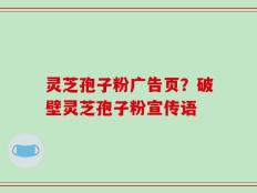 灵芝孢子粉广告页？破壁灵芝孢子粉宣传语