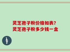 灵芝孢子粉价格如表？灵芝孢子粉多少钱一盒