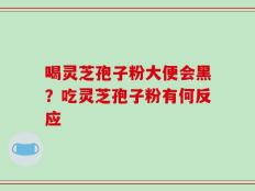 喝灵芝孢子粉大便会黑？吃灵芝孢子粉有何反应