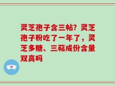 灵芝孢子含三帖？灵芝孢子粉吃了一年了，灵芝多糖、三萜成份含量双高吗