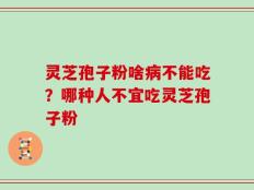 灵芝孢子粉啥病不能吃？哪种人不宜吃灵芝孢子粉