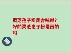 灵芝孢子粉是舍味道？好的灵芝孢子粉是苦的吗
