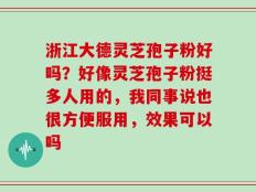 浙江大德灵芝孢子粉好吗？好像灵芝孢子粉挺多人用的，我同事说也很方便服用，效果可以吗
