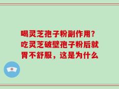 喝灵芝孢子粉副作用？吃灵芝破壁孢子粉后就胃不舒服，这是为什么