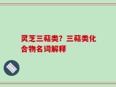 灵芝三萜类？三萜类化合物名词解释