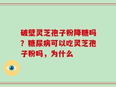 破壁灵芝孢子粉降糖吗？糖尿病可以吃灵芝孢子粉吗，为什么