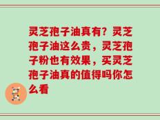 灵芝孢子油真有？灵芝孢子油这么贵，灵芝孢子粉也有效果，买灵芝孢子油真的值得吗你怎么看