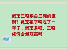 灵芝三萜跟总三萜的区别？灵芝孢子粉吃了一年了，灵芝多糖、三萜成份含量双高吗