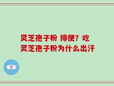 灵芝孢子粉 排便？吃灵芝孢子粉为什么出汗