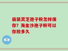 袋装灵芝孢子粉怎样保存？海金沙孢子粉可以存放多久
