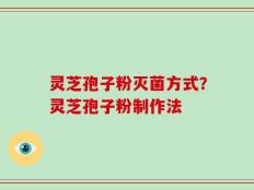 灵芝孢子粉灭菌方式？灵芝孢子粉制作法