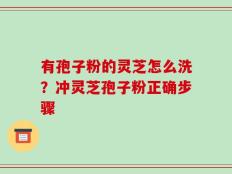 有孢子粉的灵芝怎么洗？冲灵芝孢子粉正确步骤