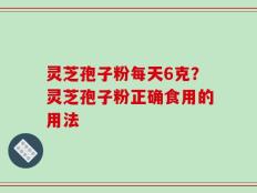灵芝孢子粉每天6克？灵芝孢子粉正确食用的用法