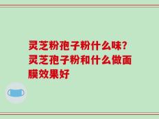 灵芝粉孢子粉什么味？灵芝孢子粉和什么做面膜效果好