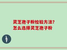 灵芝孢子粉检验方法？怎么选择灵芝孢子粉