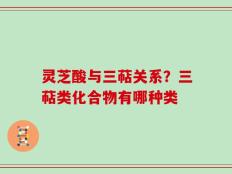 灵芝酸与三萜关系？三萜类化合物有哪种类
