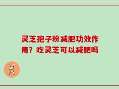 灵芝孢子粉减肥功效作用？吃灵芝可以减肥吗