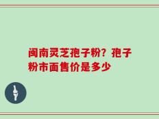 闽南灵芝孢子粉？孢子粉市面售价是多少