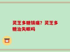 灵芝多糖镇痛？灵芝多糖治失眠吗