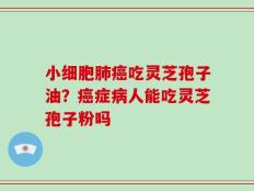 小细胞肺癌吃灵芝孢子油？癌症病人能吃灵芝孢子粉吗