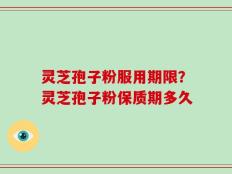 灵芝孢子粉服用期限？灵芝孢子粉保质期多久