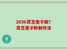 2036灵芝孢子胶？灵芝孢子粉制作法