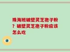 珠海班破壁灵芝孢子粉？破壁灵芝孢子粉应该怎么吃