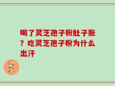 喝了灵芝孢子粉肚子胀？吃灵芝孢子粉为什么出汗