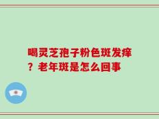 喝灵芝孢子粉色斑发痒？老年斑是怎么回事