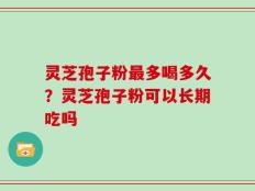 灵芝孢子粉最多喝多久？灵芝孢子粉可以长期吃吗