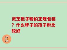 灵芝孢子粉的正规包装？什么牌子的孢子粉比较好