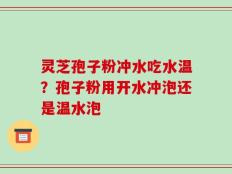 灵芝孢子粉冲水吃水温？孢子粉用开水冲泡还是温水泡