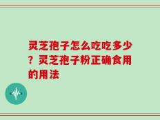 灵芝孢子怎么吃吃多少？灵芝孢子粉正确食用的用法