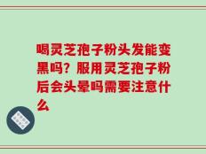 喝灵芝孢子粉头发能变黑吗？服用灵芝孢子粉后会头晕吗需要注意什么