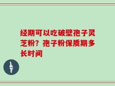 经期可以吃破壁孢子灵芝粉？孢子粉保质期多长时间