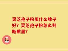 灵芝孢子粉买什么牌子好？灵芝孢子粉怎么判断质量？