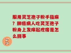 服用灵芝孢子粉手指麻？肺癌病人吃灵芝孢子粉身上发痒起疙瘩是怎么回事