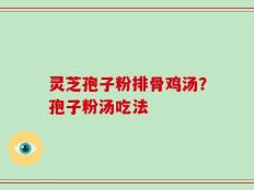 灵芝孢子粉排骨鸡汤？孢子粉汤吃法
