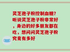 灵芝孢子粉控制血糖？听说灵芝孢子粉非常好，身边的好多朋友都在吃，想问问灵芝孢子粉究竟有多好