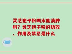 灵芝孢子粉喝水能消肿吗？灵芝孢子粉的功效、作用及禁忌是什么