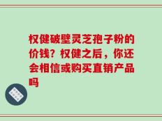 权健破壁灵芝孢子粉的价钱？权健之后，你还会相信或购买直销产品吗