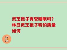 灵芝孢子有管睡眠吗？林岛灵芝孢子粉的质量如何