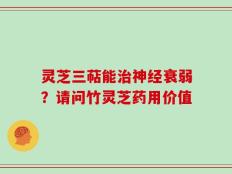 灵芝三萜能治神经衰弱？请问竹灵芝药用价值