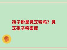 孢子粉是灵芝粉吗？灵芝孢子粉密度